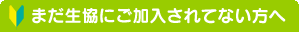 まだ生協にご加入されてない方へ