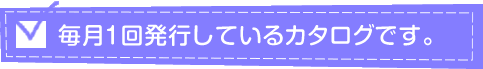 毎月1回発行しているカタログです。